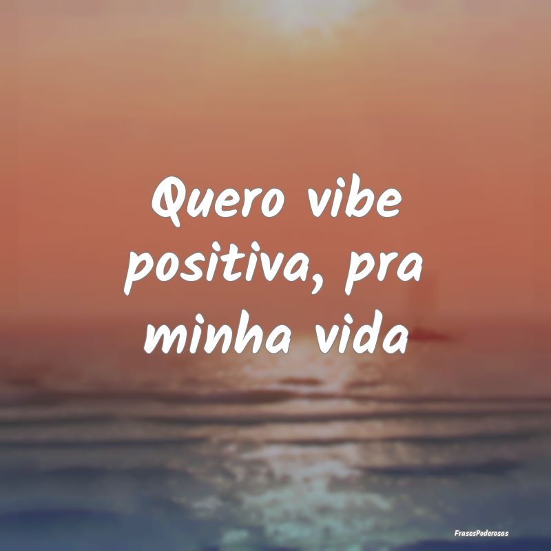 Quero vibe positiva, pra minha vida
...