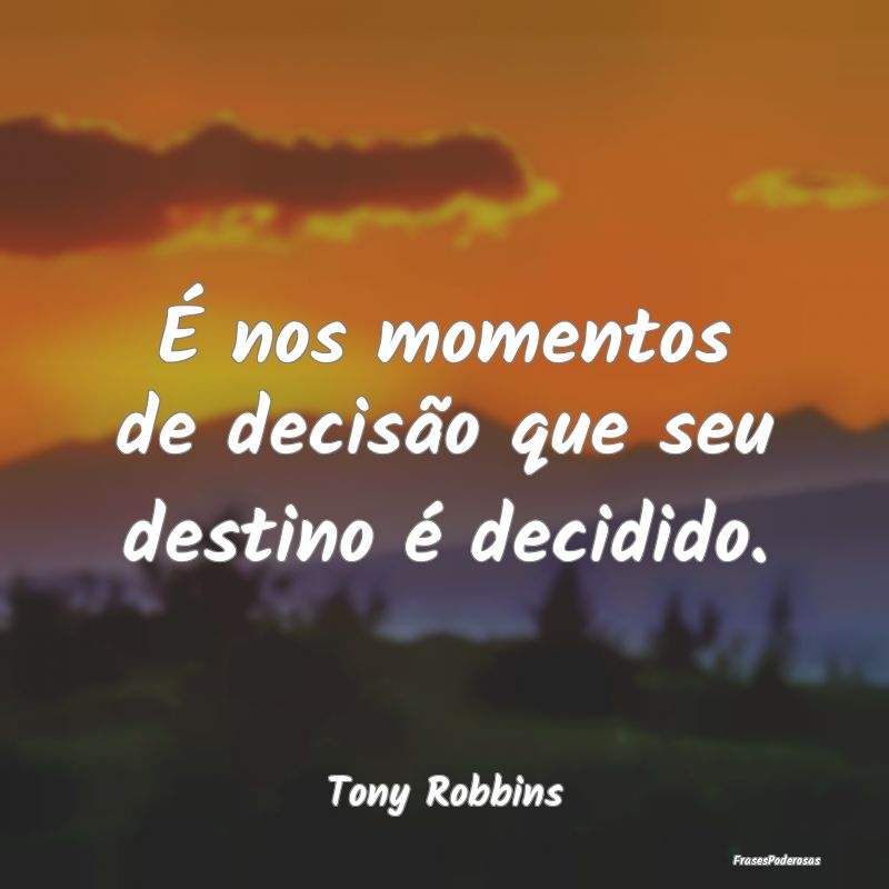 É nos momentos de decisão que seu destino é dec...