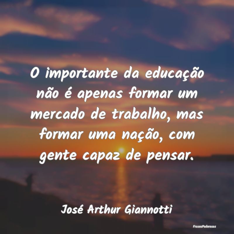 O importante da educação não é apenas formar u... O importante da educação não é apenas formar u...