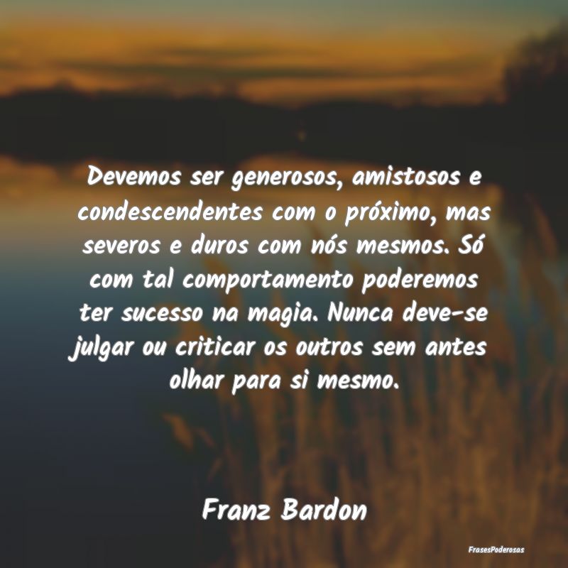 Devemos ser generosos, amistosos e condescendentes... Devemos ser generosos, amistosos e condescendentes...