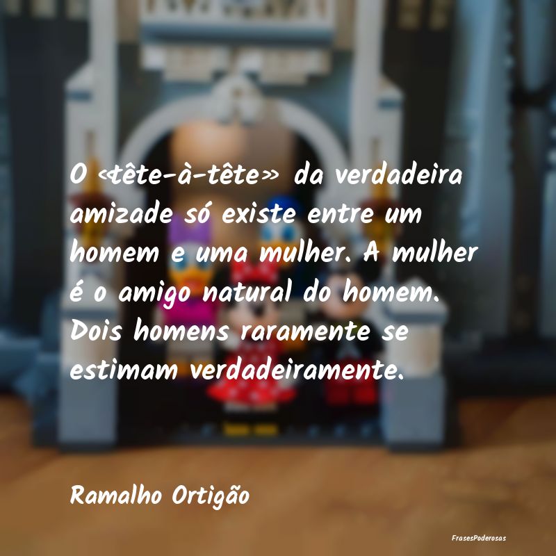 O «tête-à-tête» da verdadeira amizade só exi... O «tête-à-tête» da verdadeira amizade só exi...