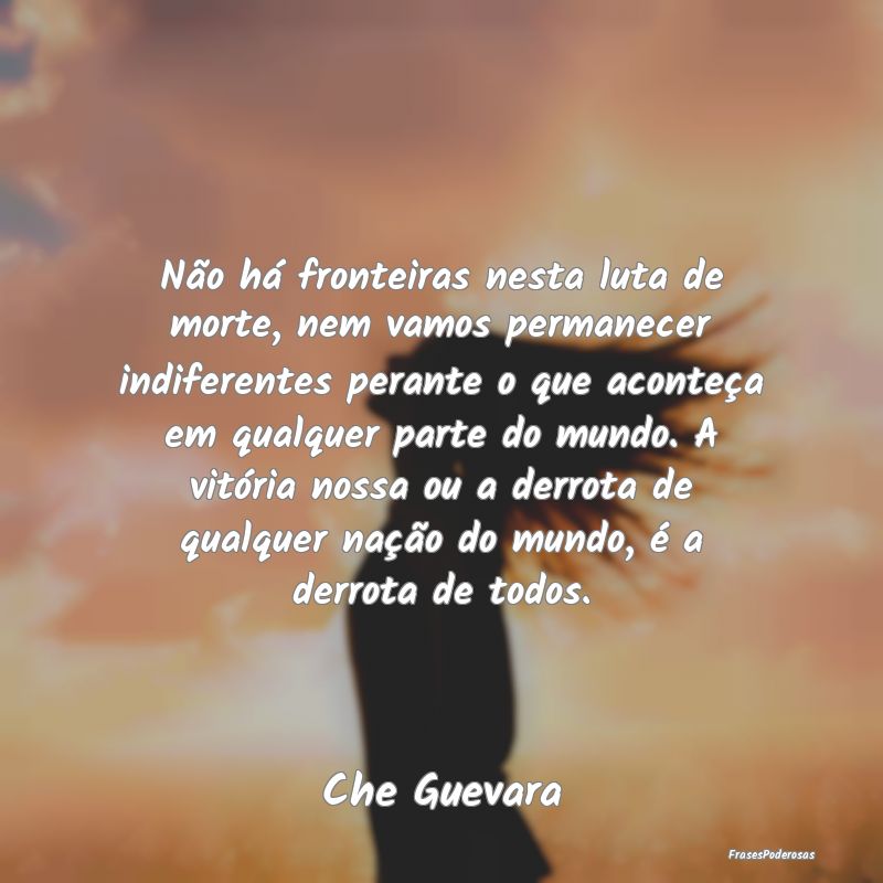 Não há fronteiras nesta luta de morte, nem vamos... Não há fronteiras nesta luta de morte, nem vamos...