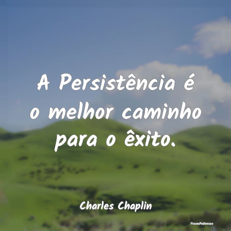 A Persistência é o melhor caminho para o êxito....