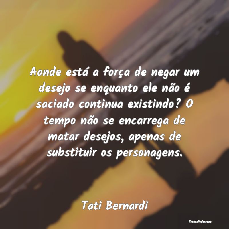 Aonde está a força de negar um desejo se enquant... Aonde está a força de negar um desejo se enquant...
