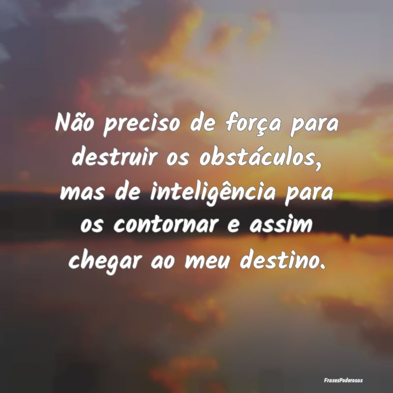 Não preciso de força para destruir os obstáculo... Não preciso de força para destruir os obstáculo...