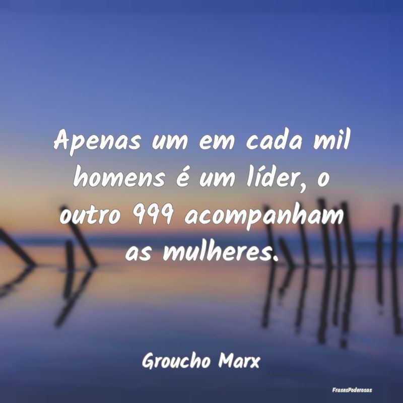 Apenas um em cada mil homens é um líder, o outro...