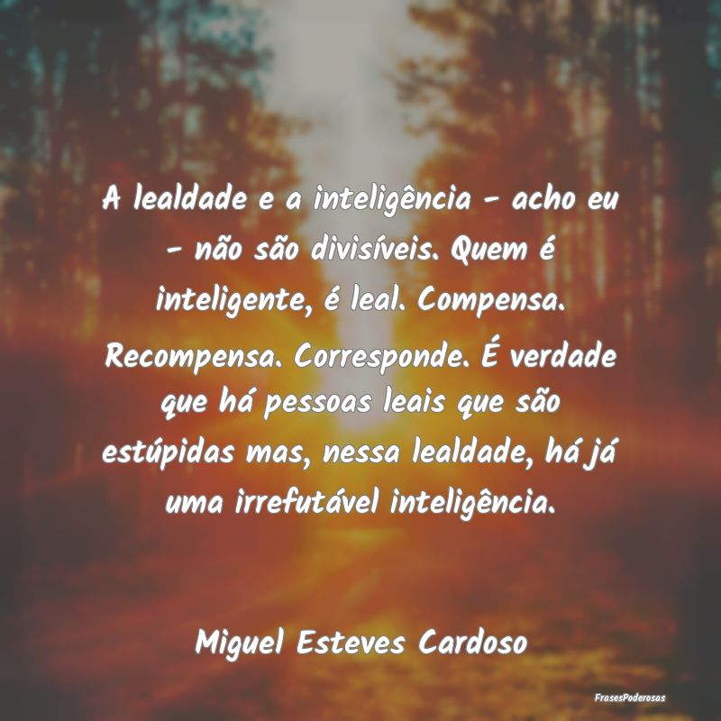 A lealdade e a inteligência - acho eu - não são... A lealdade e a inteligência - acho eu - não são...