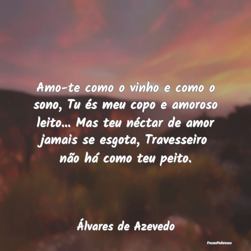 Amo-te como o vinho e como o sono, Tu és meu copo... Amo-te como o vinho e como o sono, Tu és meu copo...