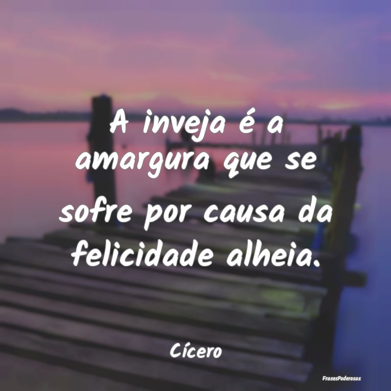 A inveja é a amargura que se sofre por causa da f...