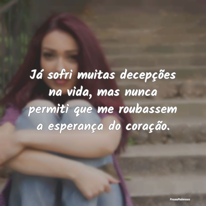Já sofri muitas decepções na vida, mas nunca pe... Já sofri muitas decepções na vida, mas nunca pe...