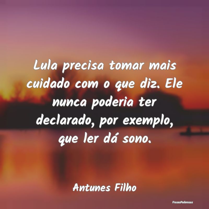 Lula precisa tomar mais cuidado com o que diz. Ele... Lula precisa tomar mais cuidado com o que diz. Ele...