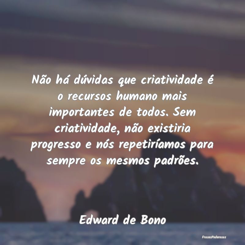 Não há dúvidas que criatividade é o recursos h... Não há dúvidas que criatividade é o recursos h...