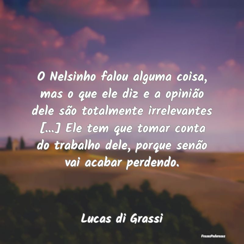 O Nelsinho falou alguma coisa, mas o que ele diz e... O Nelsinho falou alguma coisa, mas o que ele diz e...