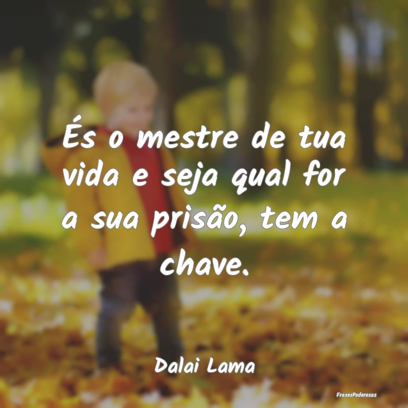És o mestre de tua vida e seja qual for a sua pri...