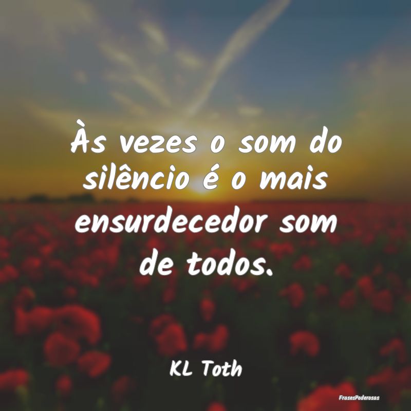Às vezes o som do silêncio é o mais ensurdecedo...