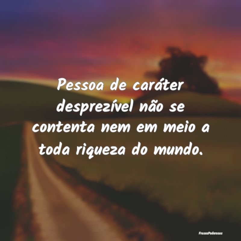 Pessoa de caráter desprezível não se contenta n...