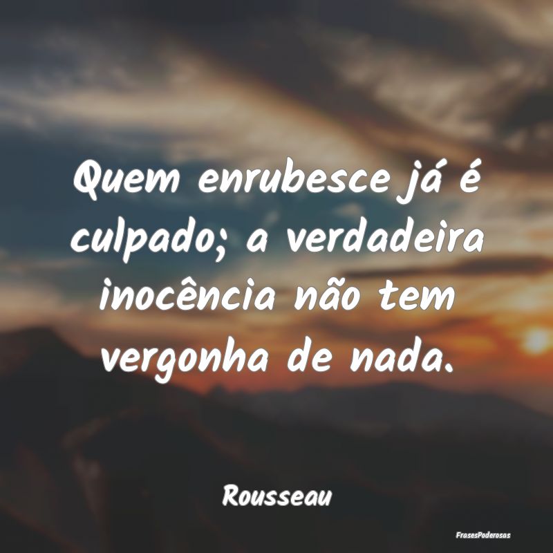 Quem enrubesce já é culpado; a verdadeira inocê...