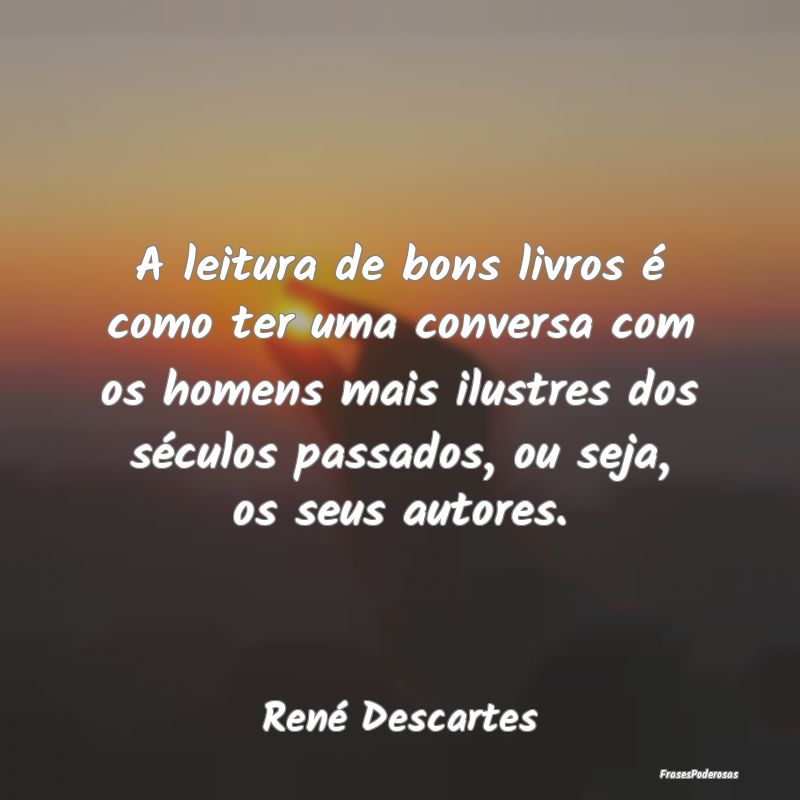 A leitura de bons livros é como ter uma conversa ... A leitura de bons livros é como ter uma conversa ...