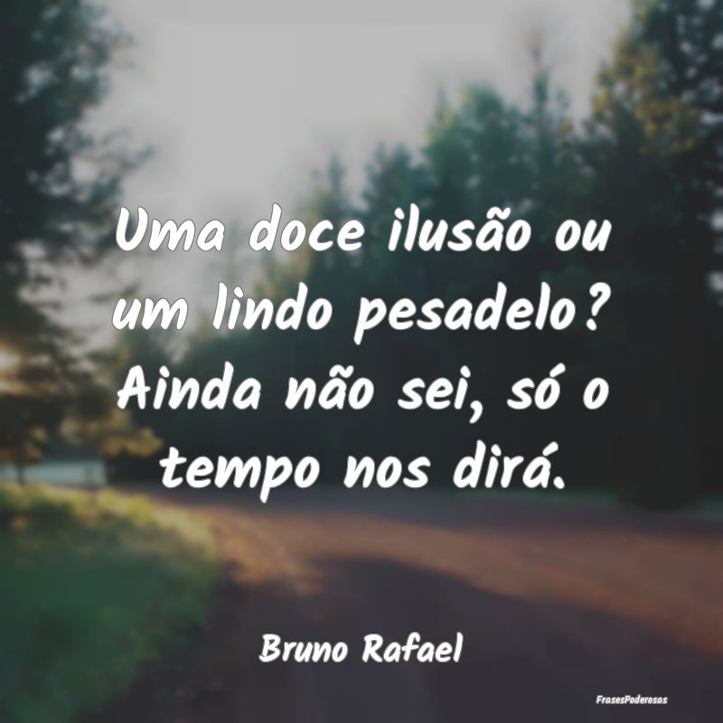 Uma doce ilusão ou um lindo pesadelo? Ainda não ...