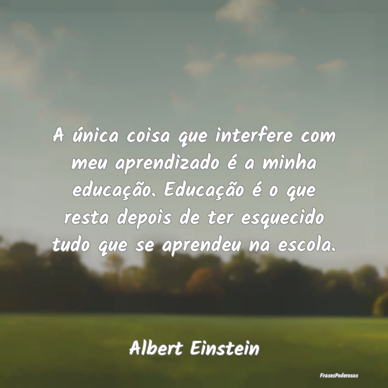 A única coisa que interfere com meu aprendizado Ã... A única coisa que interfere com meu aprendizado Ã...