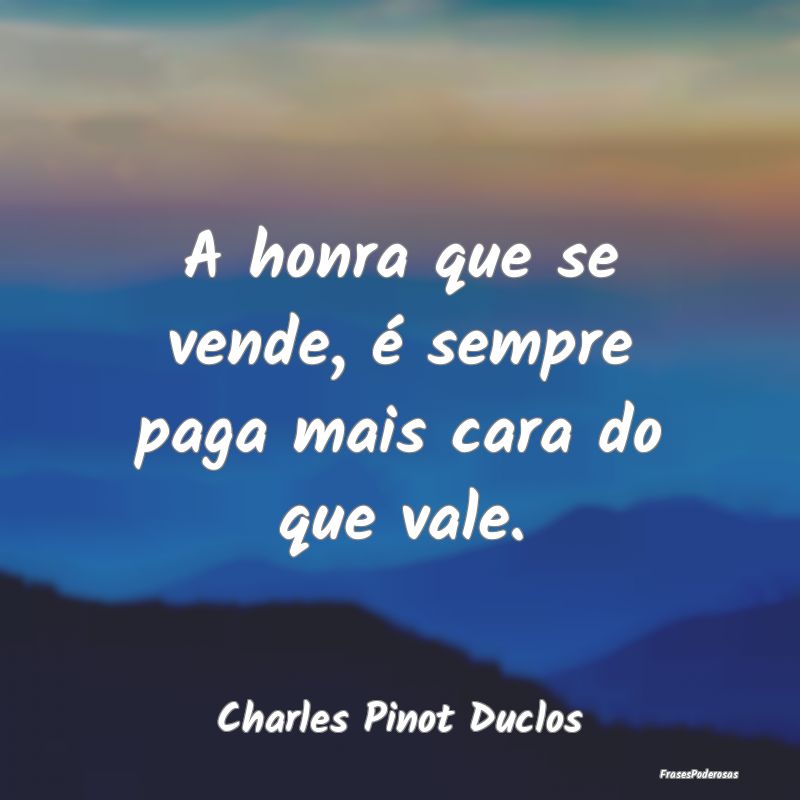 A honra que se vende, é sempre paga mais cara do ...