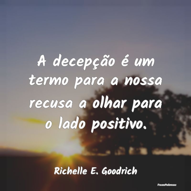 A decepção é um termo para a nossa recusa a olh...