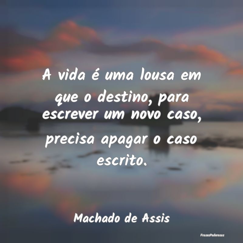 A vida é uma lousa em que o destino, para escreve... A vida é uma lousa em que o destino, para escreve...
