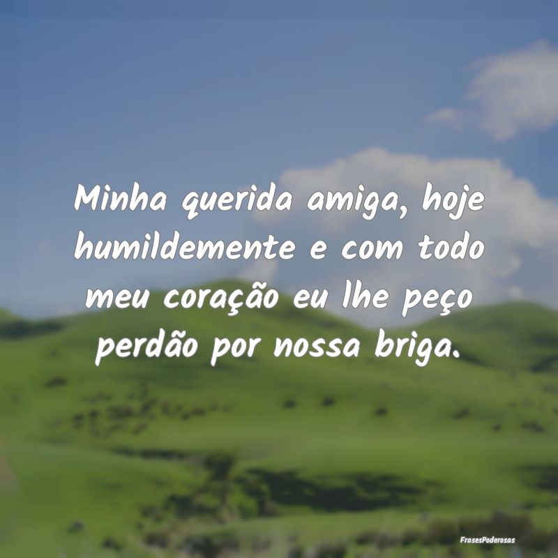 Minha querida amiga, hoje humildemente e com todo ... Minha querida amiga, hoje humildemente e com todo ...