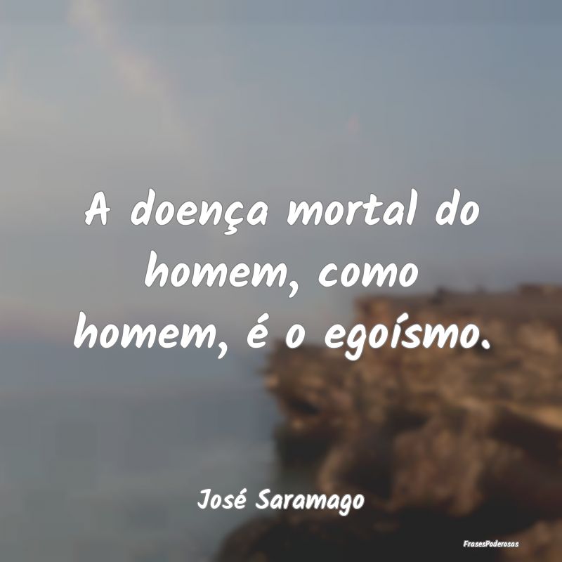 A doença mortal do homem, como homem, é o egoís...