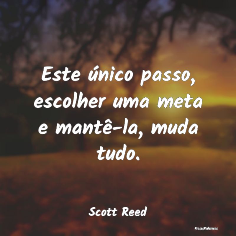 Este único passo, escolher uma meta e mantê-la, ...