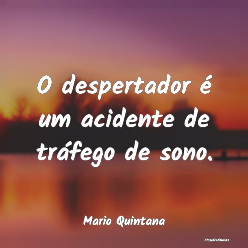 O despertador é um acidente de tráfego de sono....