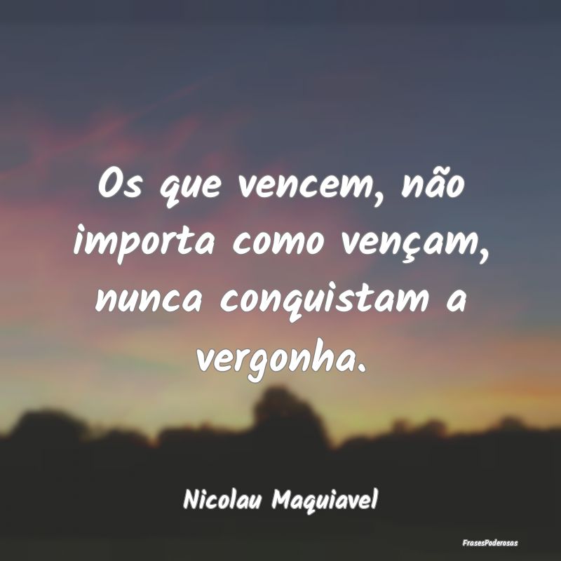 Os que vencem, não importa como vençam, nunca co...