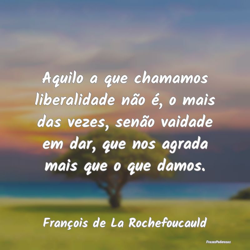 Aquilo a que chamamos liberalidade não é, o mais... Aquilo a que chamamos liberalidade não é, o mais...