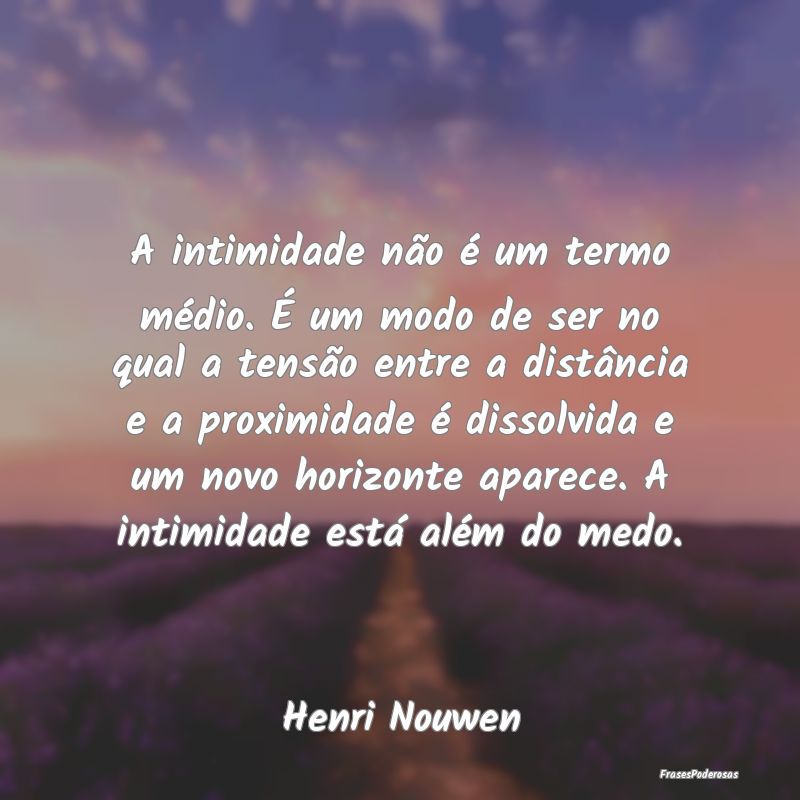 A intimidade não é um termo médio. É um modo d... A intimidade não é um termo médio. É um modo d...