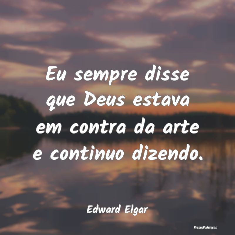 Eu sempre disse que Deus estava em contra da arte ...
