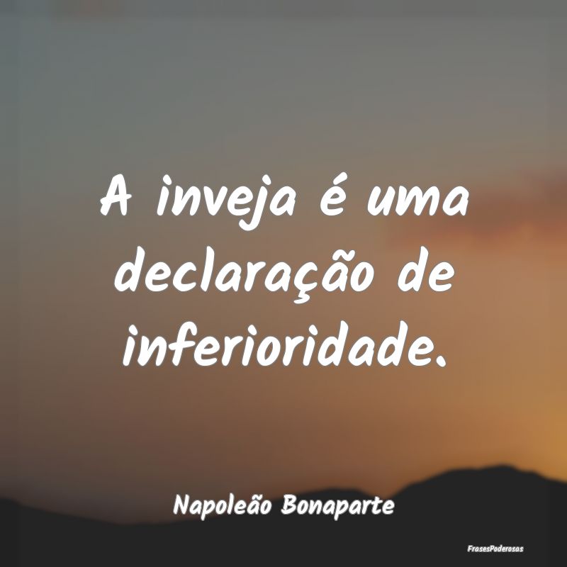 Frases de Inveja - A inveja é uma declaração de inferioridade....