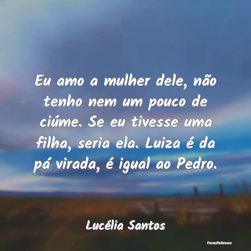 Eu amo a mulher dele, não tenho nem um pouco de c... Eu amo a mulher dele, não tenho nem um pouco de c...