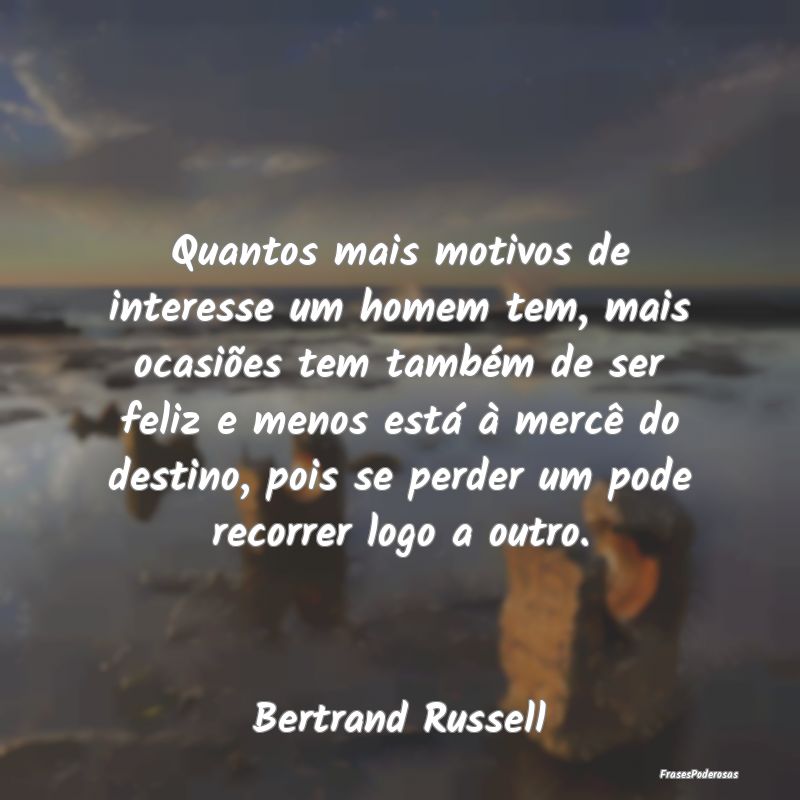 Quantos mais motivos de interesse um homem tem, ma... Quantos mais motivos de interesse um homem tem, ma...