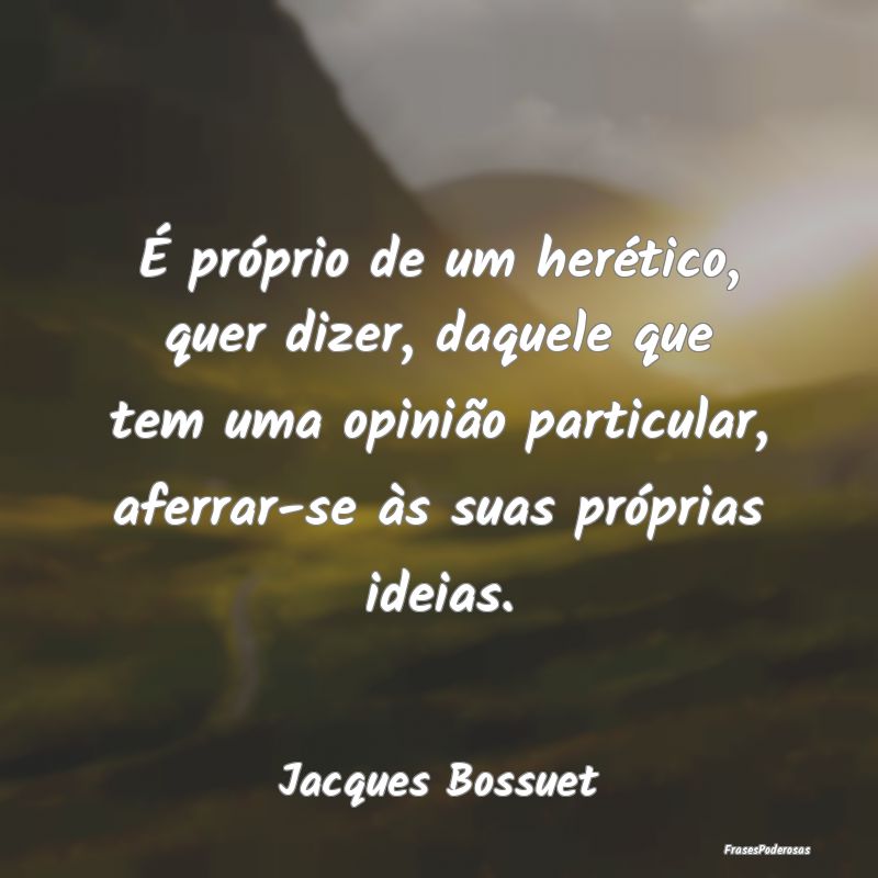 É próprio de um herético, quer dizer, daquele q... É próprio de um herético, quer dizer, daquele q...