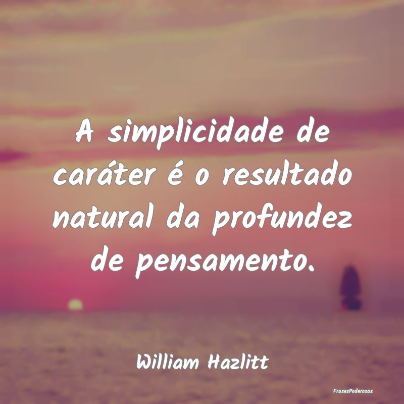 A simplicidade de caráter é o resultado natural ...