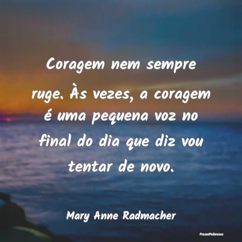Coragem nem sempre ruge. Às vezes, a coragem é u... Coragem nem sempre ruge. Às vezes, a coragem é u...