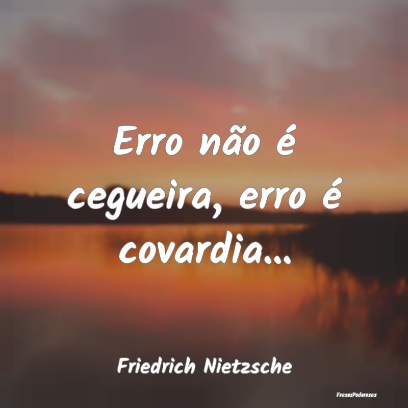 Erro não é cegueira, erro é covardia......