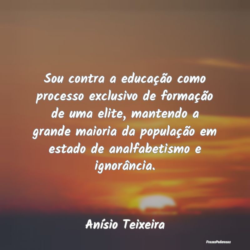Sou contra a educação como processo exclusivo de... Sou contra a educação como processo exclusivo de...