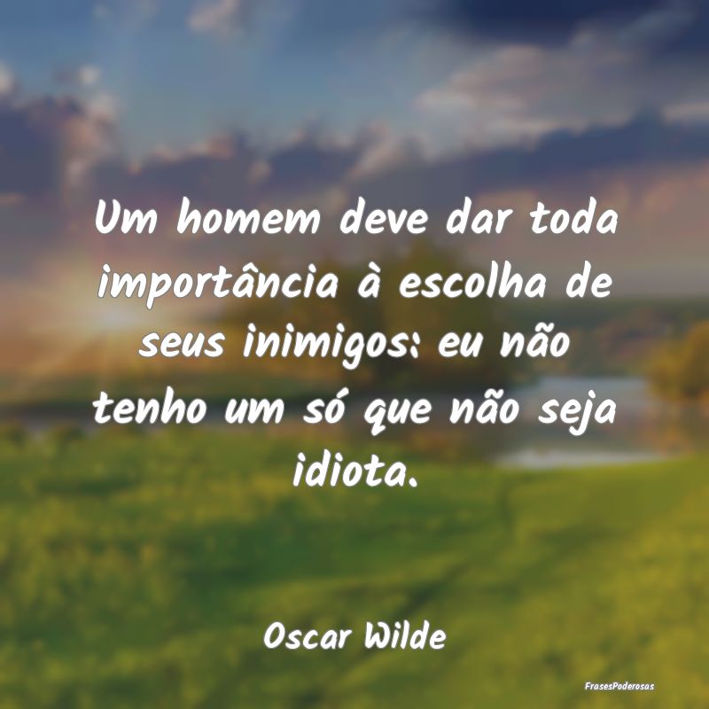 Um homem deve dar toda importância à escolha de ... Um homem deve dar toda importância à escolha de ...