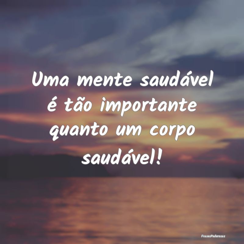 Uma mente saudável é tão importante quanto um c...