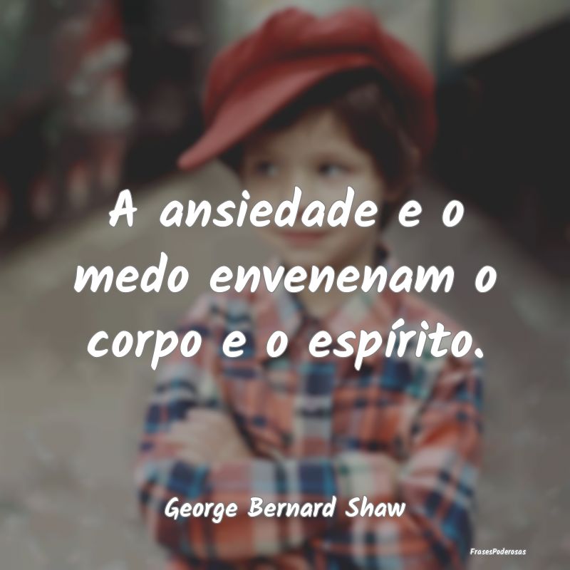 A ansiedade e o medo envenenam o corpo e o espíri...