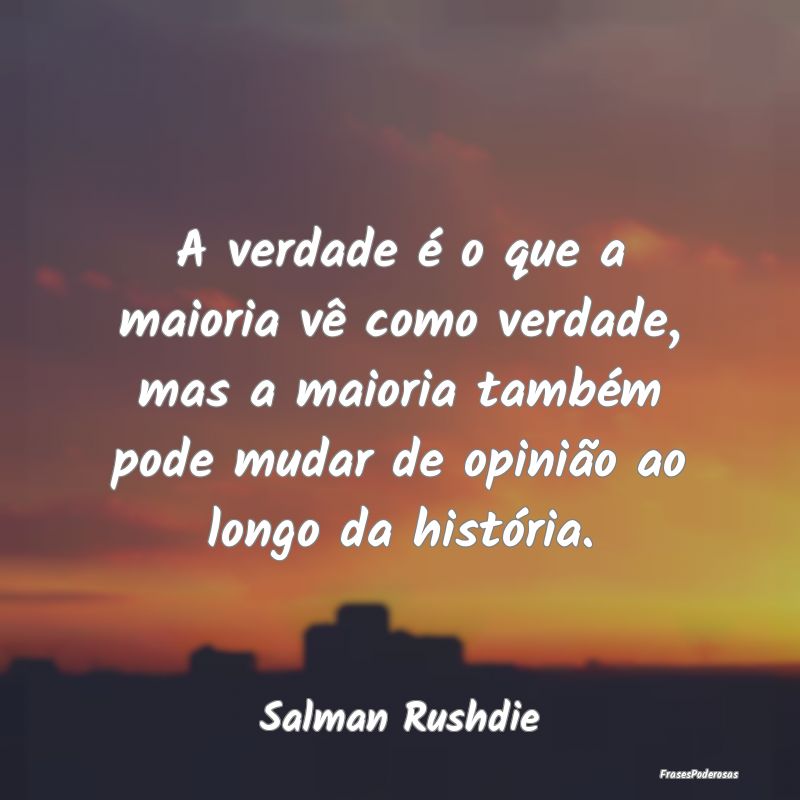 A verdade é o que a maioria vê como verdade, mas... A verdade é o que a maioria vê como verdade, mas...