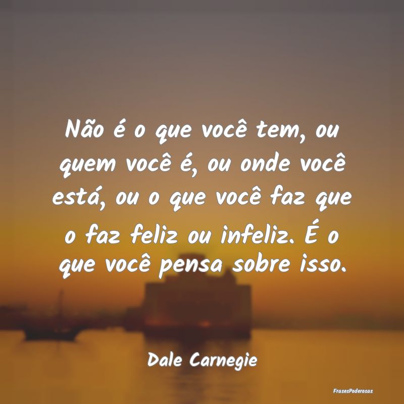 Não é o que você tem, ou quem você é, ou onde... Não é o que você tem, ou quem você é, ou onde...