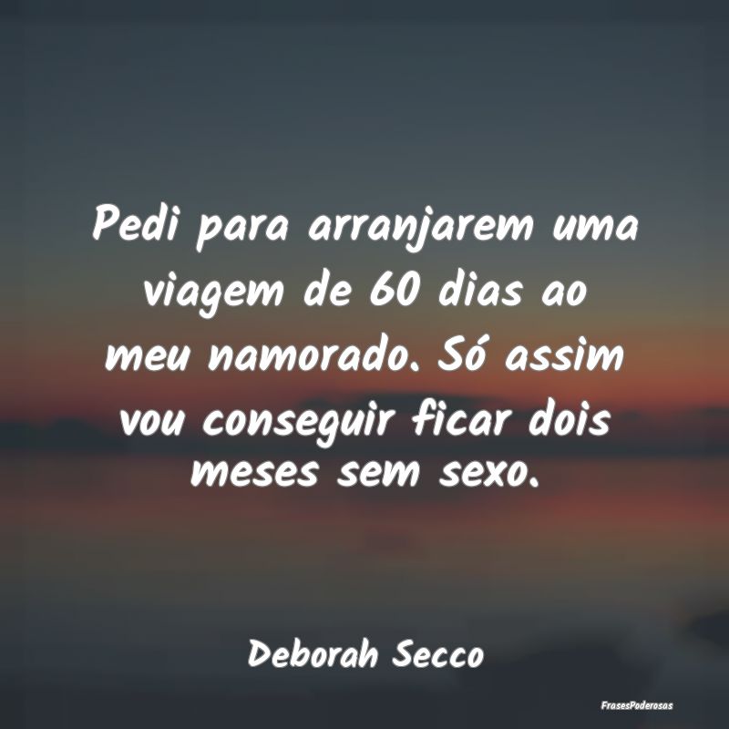 Pedi para arranjarem uma viagem de 60 dias ao meu ... Pedi para arranjarem uma viagem de 60 dias ao meu ...