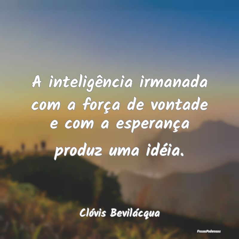 A inteligência irmanada com a força de vontade e...